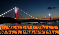 Yavuz Sultan Selim Köprüsü'ndeki 10 milyonluk fark nereden geliyor