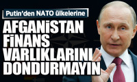 Putin'den NATO ülkelerine: Afganistan finans varlıklarını dondurmayın