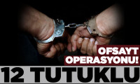 Ofsayt operasyonu: 12 tutuklama