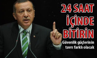 Erdoğan: 24 saat içinde bitirin