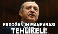 'Erdoğan'ın manevrası tehlikeli'