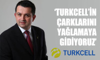 'Turkcell'in çarklarını yağlamaya gidiyoruz'