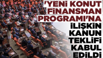 'Yeni Konut Finansman Programı'na ilişkin kanun teklifi kabul edildi