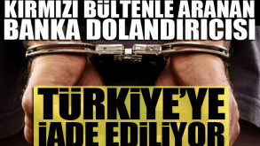 Kırmızı bültenle aranan banka dolandırıcısı Türkiye'ye iade ediliyor