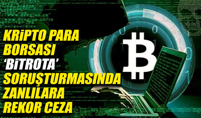 Kripto para borsası Bitrota soruşturmasında zanlılara rekor ceza istemi