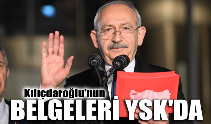 Kılıçdaroğlu'nun belgeleri YSK'da