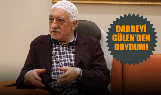 Darbeyi Fethullah Gülen'den duydum!