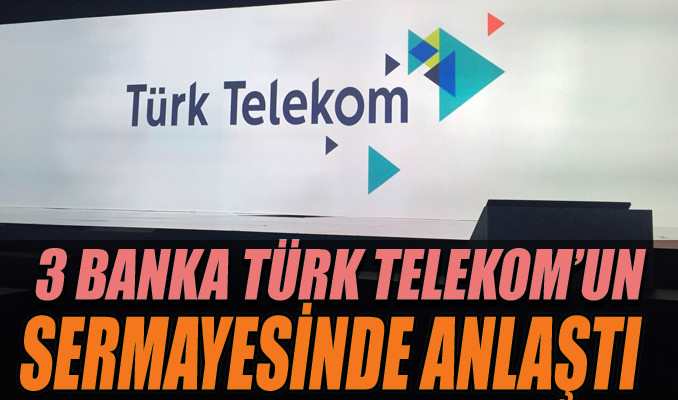 Üç banka Türk Telekom’un sermayesinde anlaştı