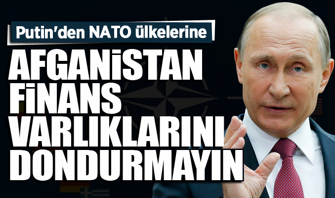 Putin'den NATO ülkelerine: Afganistan finans varlıklarını dondurmayın