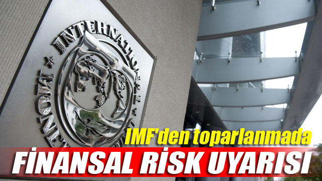IMF'den toparlanmada finansal risk uyarısı