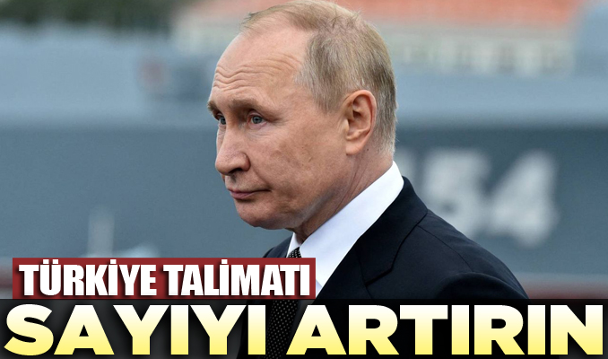 Putin’den Türkiye talimatı: Sayıyı artırın