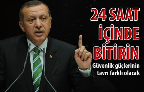 Erdoğan: 24 saat içinde bitirin