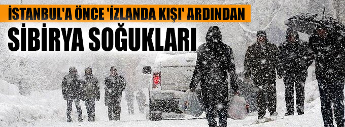 İstanbul'a önce 'İzlanda kışı' ardından Sibirya soğukları