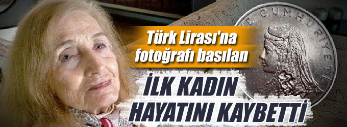 Türk Lirası'na fotoğrafı basılan ilk kadın hayatını kaybetti